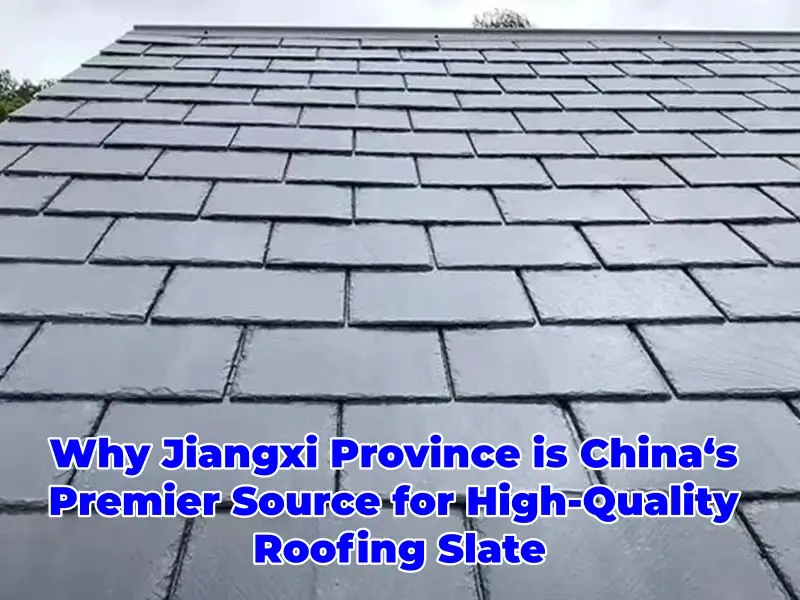 Why Jiangxi Province is China Premier Source for High Quality Roofing Slate